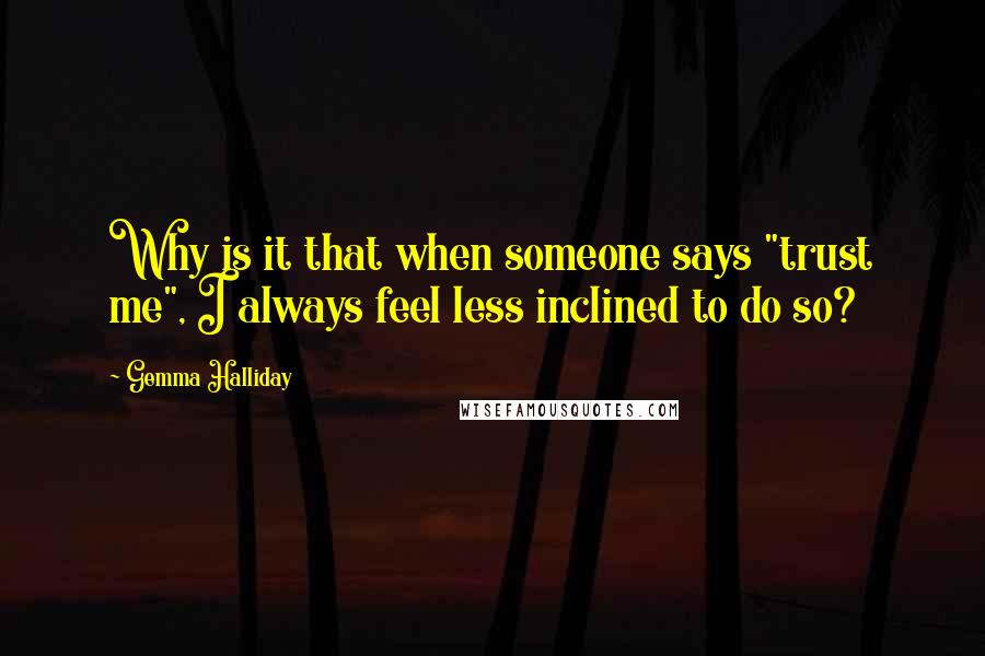 Gemma Halliday Quotes: Why is it that when someone says "trust me", I always feel less inclined to do so?