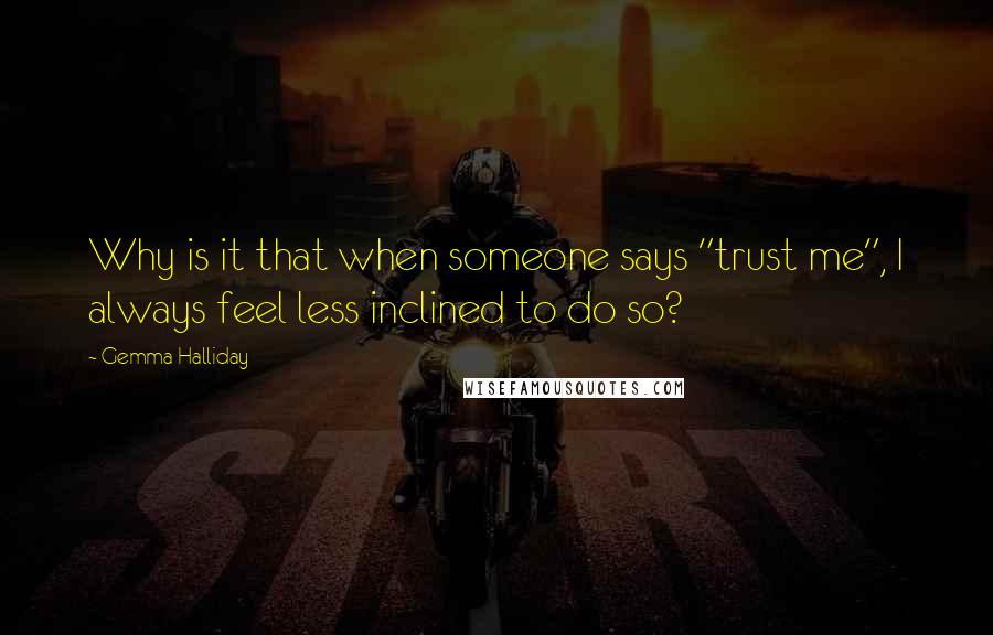 Gemma Halliday Quotes: Why is it that when someone says "trust me", I always feel less inclined to do so?