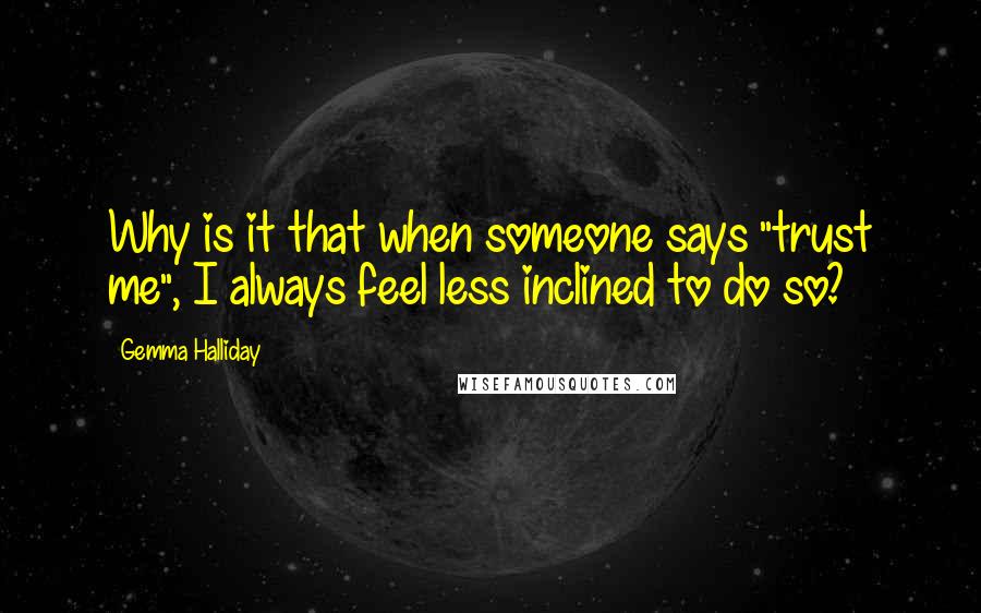 Gemma Halliday Quotes: Why is it that when someone says "trust me", I always feel less inclined to do so?