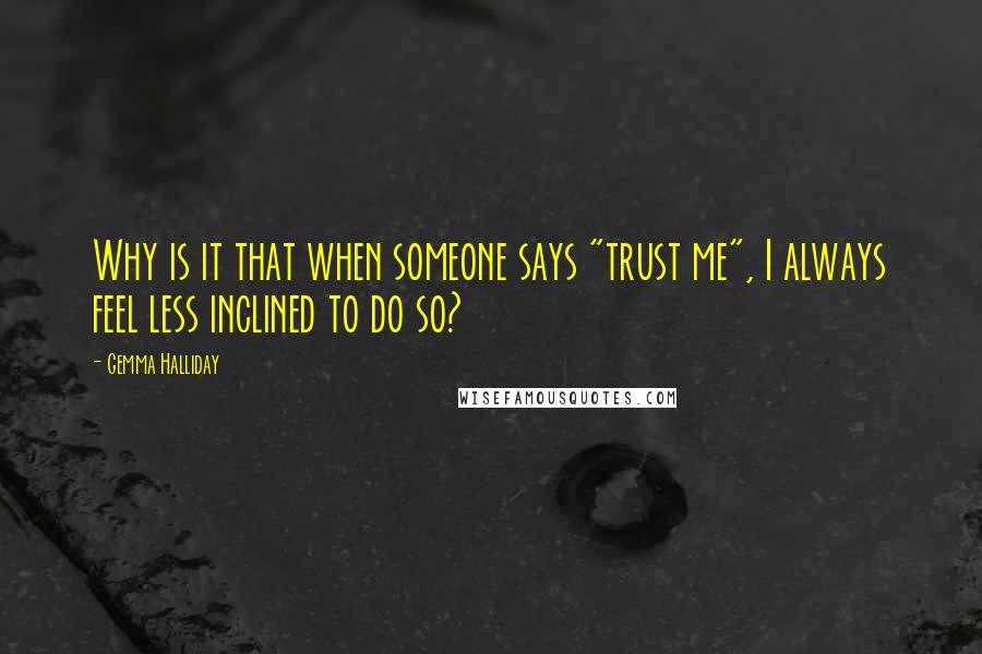 Gemma Halliday Quotes: Why is it that when someone says "trust me", I always feel less inclined to do so?