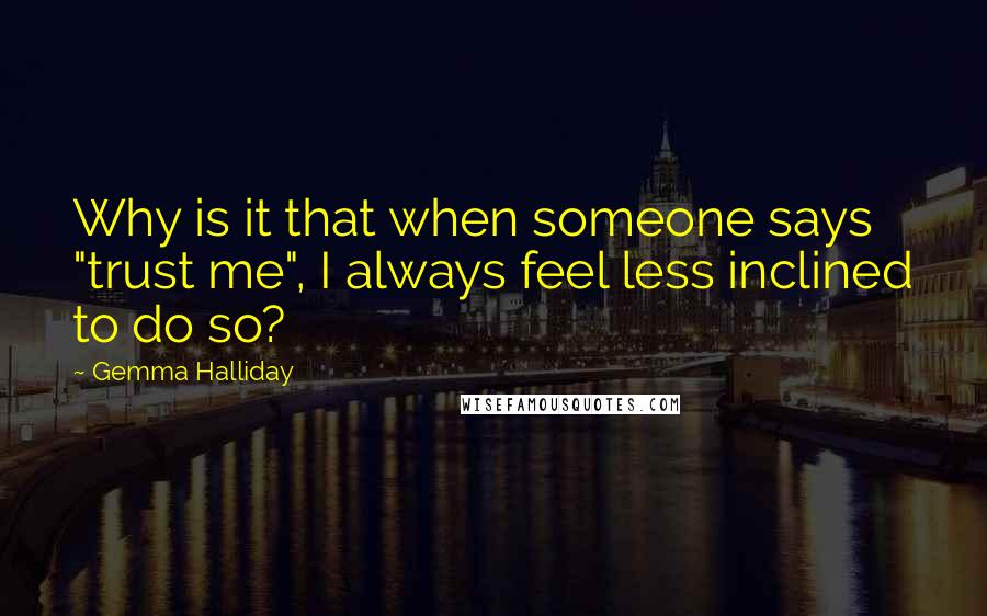 Gemma Halliday Quotes: Why is it that when someone says "trust me", I always feel less inclined to do so?