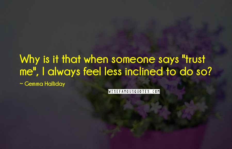 Gemma Halliday Quotes: Why is it that when someone says "trust me", I always feel less inclined to do so?