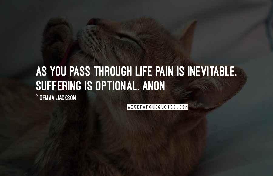 Gemma Jackson Quotes: As you pass through life pain is inevitable. Suffering is optional. Anon