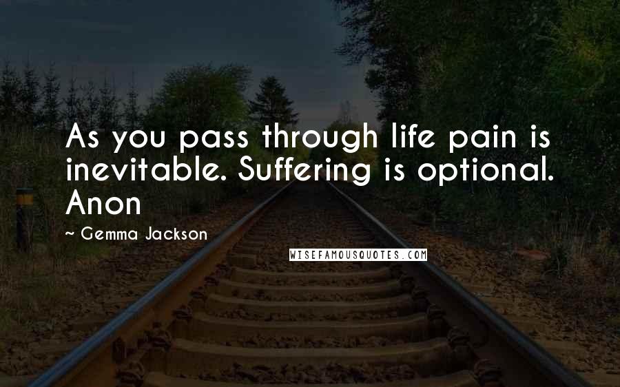 Gemma Jackson Quotes: As you pass through life pain is inevitable. Suffering is optional. Anon