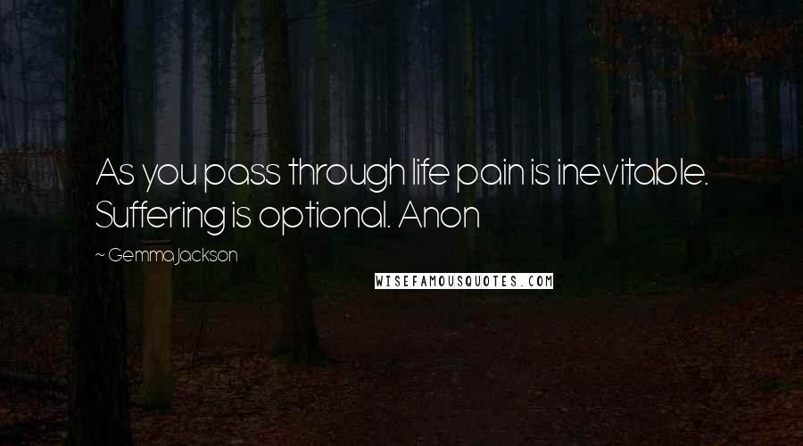 Gemma Jackson Quotes: As you pass through life pain is inevitable. Suffering is optional. Anon