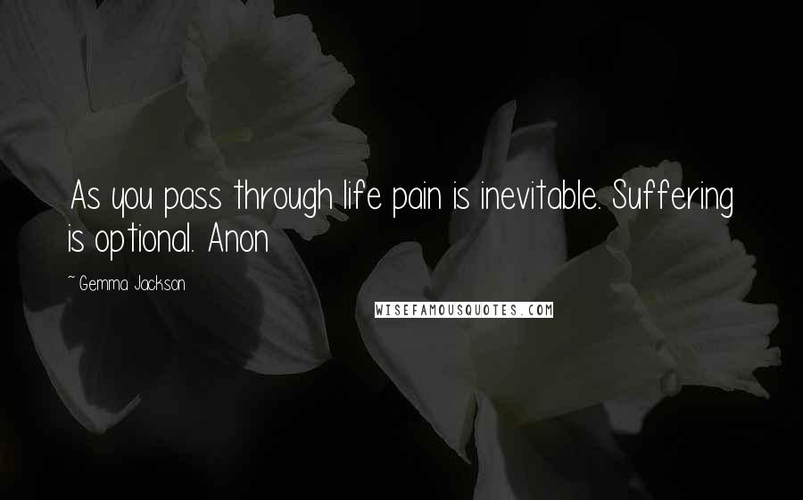 Gemma Jackson Quotes: As you pass through life pain is inevitable. Suffering is optional. Anon