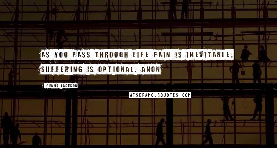 Gemma Jackson Quotes: As you pass through life pain is inevitable. Suffering is optional. Anon