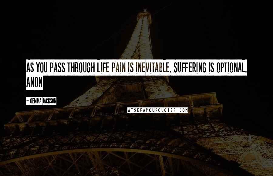 Gemma Jackson Quotes: As you pass through life pain is inevitable. Suffering is optional. Anon