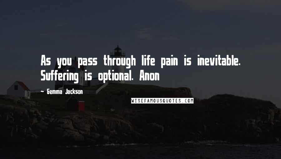 Gemma Jackson Quotes: As you pass through life pain is inevitable. Suffering is optional. Anon