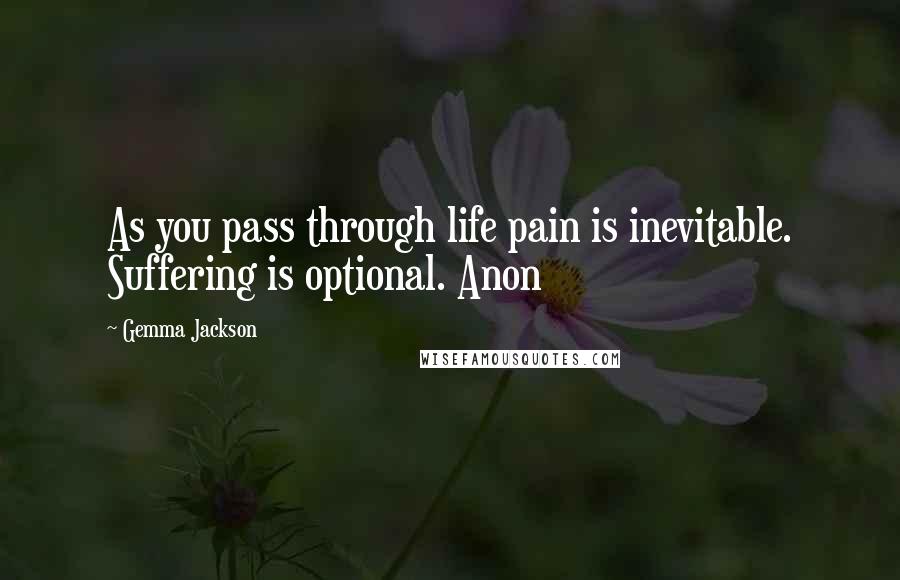 Gemma Jackson Quotes: As you pass through life pain is inevitable. Suffering is optional. Anon