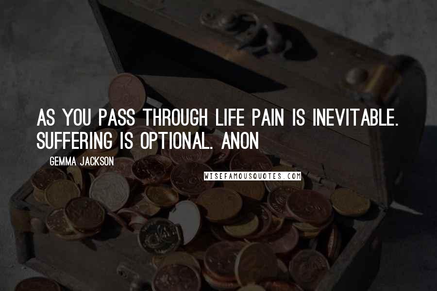 Gemma Jackson Quotes: As you pass through life pain is inevitable. Suffering is optional. Anon