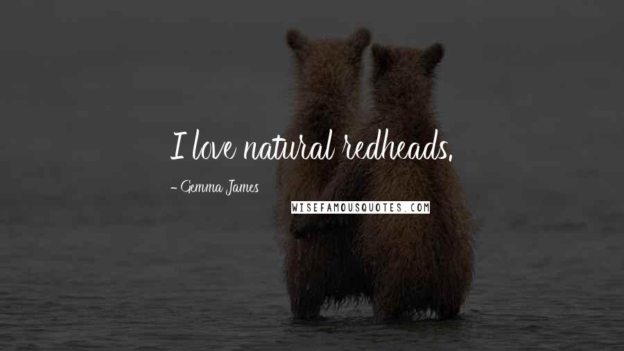 Gemma James Quotes: I love natural redheads.