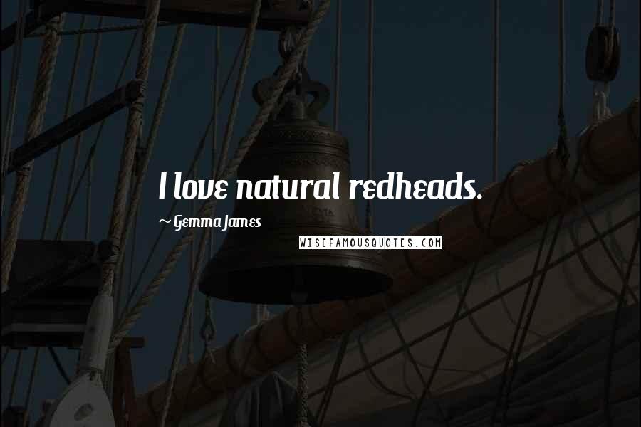 Gemma James Quotes: I love natural redheads.