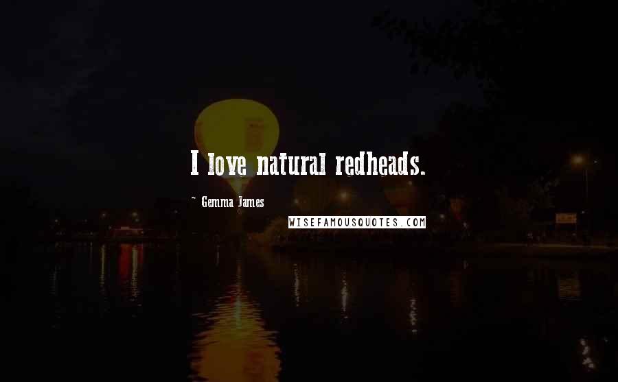 Gemma James Quotes: I love natural redheads.