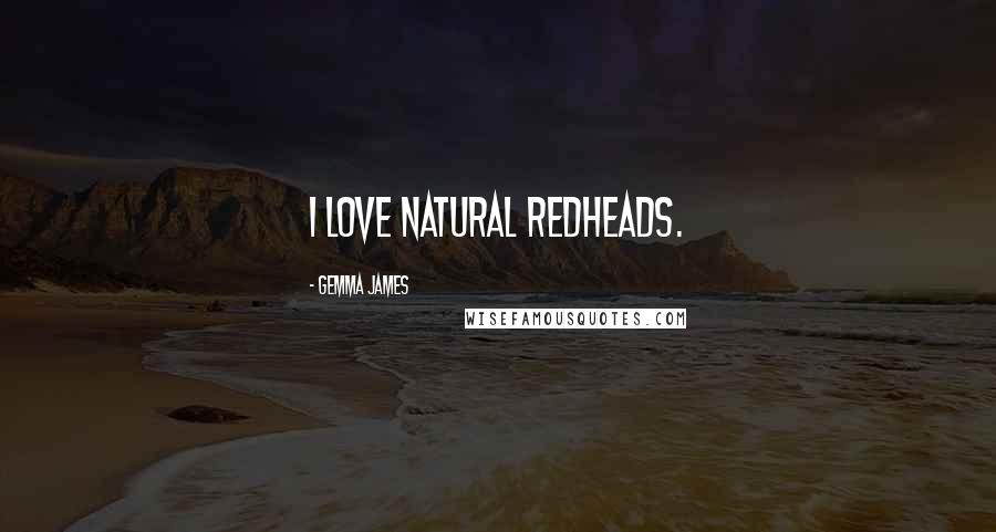Gemma James Quotes: I love natural redheads.