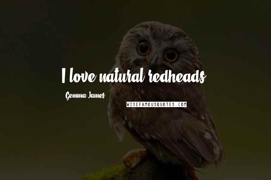 Gemma James Quotes: I love natural redheads.