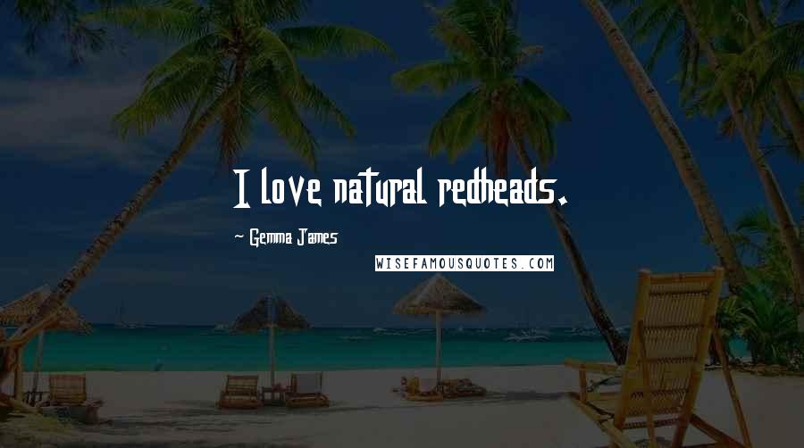 Gemma James Quotes: I love natural redheads.