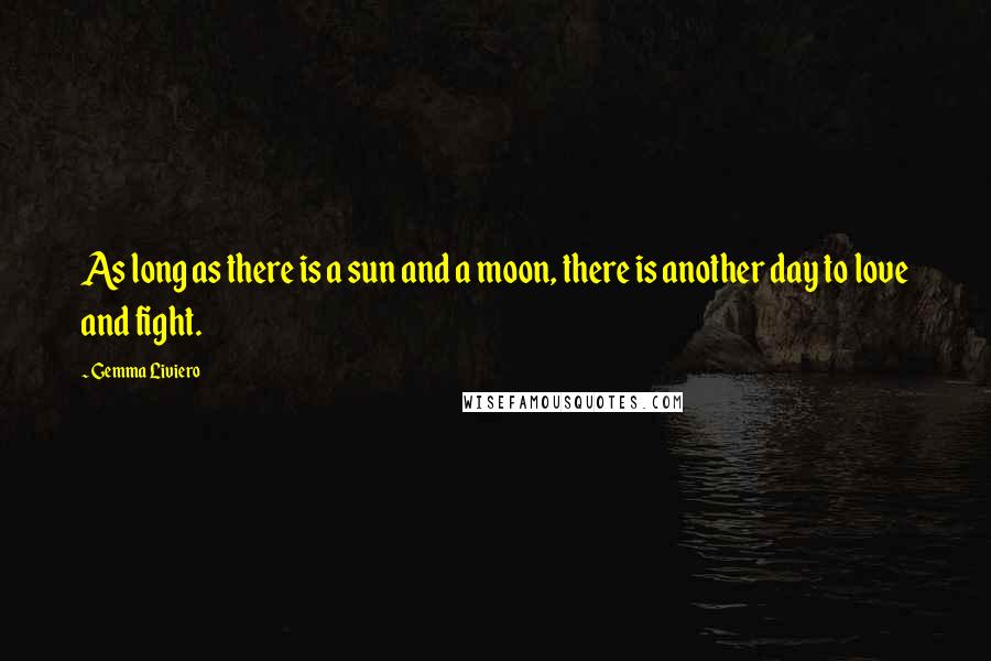 Gemma Liviero Quotes: As long as there is a sun and a moon, there is another day to love and fight.