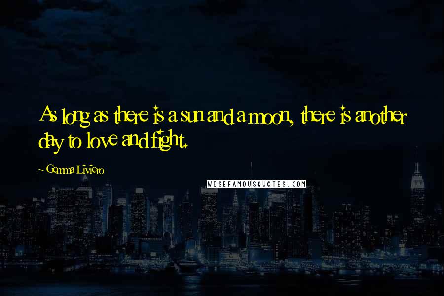 Gemma Liviero Quotes: As long as there is a sun and a moon, there is another day to love and fight.