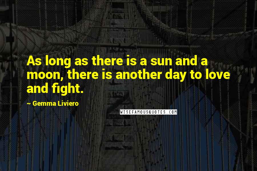 Gemma Liviero Quotes: As long as there is a sun and a moon, there is another day to love and fight.