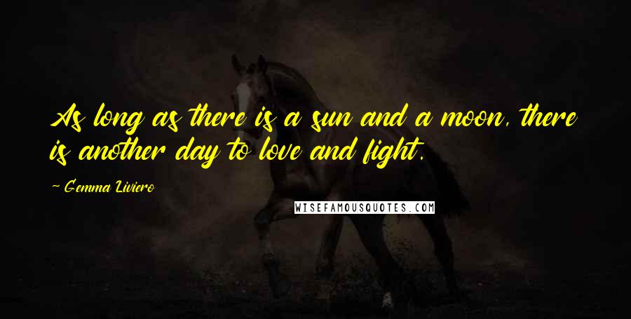 Gemma Liviero Quotes: As long as there is a sun and a moon, there is another day to love and fight.