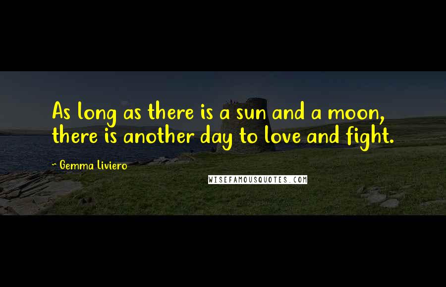 Gemma Liviero Quotes: As long as there is a sun and a moon, there is another day to love and fight.