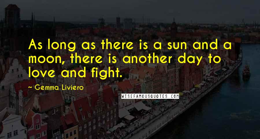 Gemma Liviero Quotes: As long as there is a sun and a moon, there is another day to love and fight.