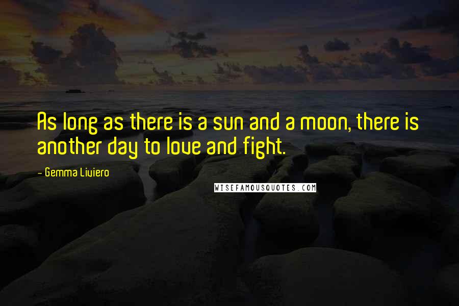 Gemma Liviero Quotes: As long as there is a sun and a moon, there is another day to love and fight.