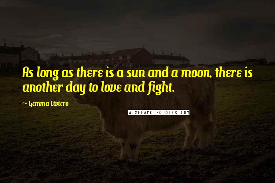 Gemma Liviero Quotes: As long as there is a sun and a moon, there is another day to love and fight.