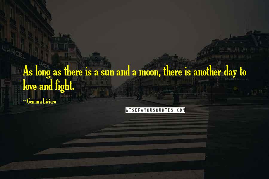 Gemma Liviero Quotes: As long as there is a sun and a moon, there is another day to love and fight.