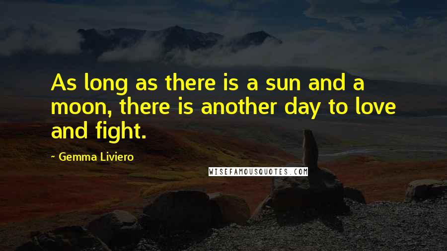 Gemma Liviero Quotes: As long as there is a sun and a moon, there is another day to love and fight.