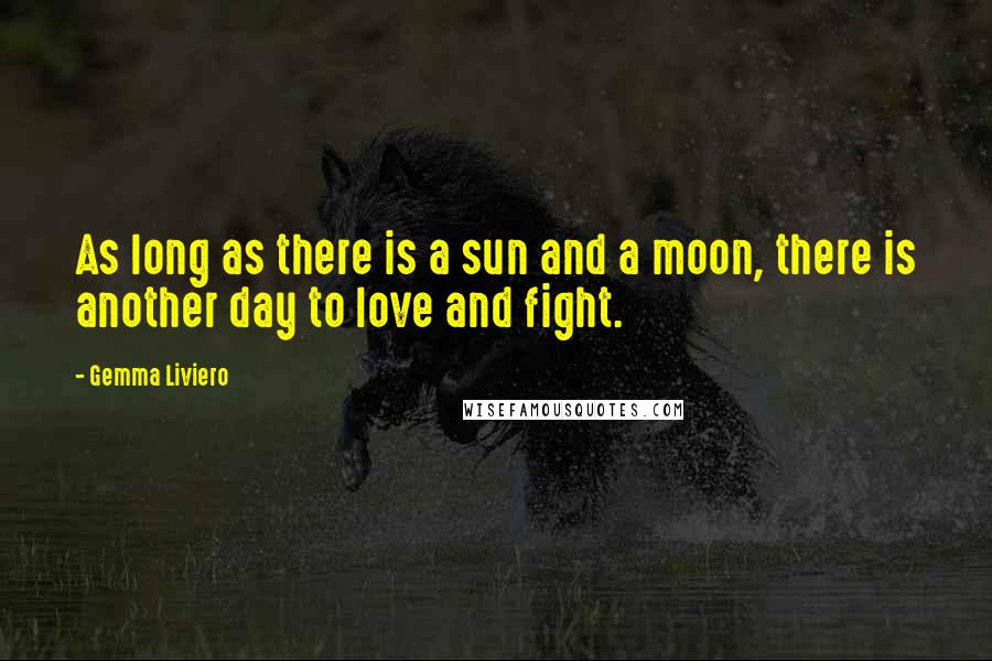 Gemma Liviero Quotes: As long as there is a sun and a moon, there is another day to love and fight.