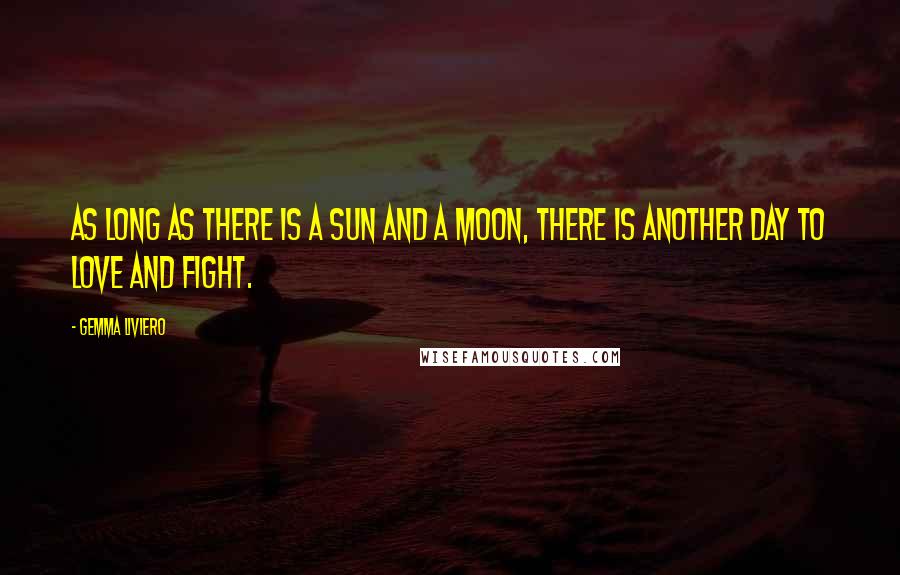 Gemma Liviero Quotes: As long as there is a sun and a moon, there is another day to love and fight.