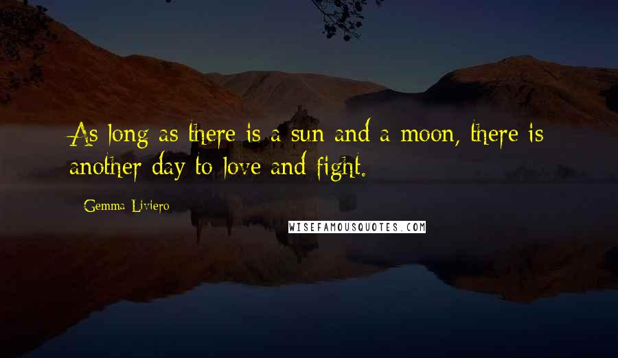 Gemma Liviero Quotes: As long as there is a sun and a moon, there is another day to love and fight.