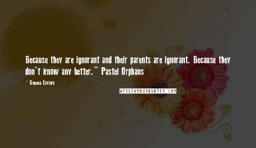 Gemma Liviero Quotes: Because they are ignorant and their parents are ignorant. Because they don't know any better." Pastel Orphans