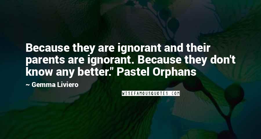 Gemma Liviero Quotes: Because they are ignorant and their parents are ignorant. Because they don't know any better." Pastel Orphans
