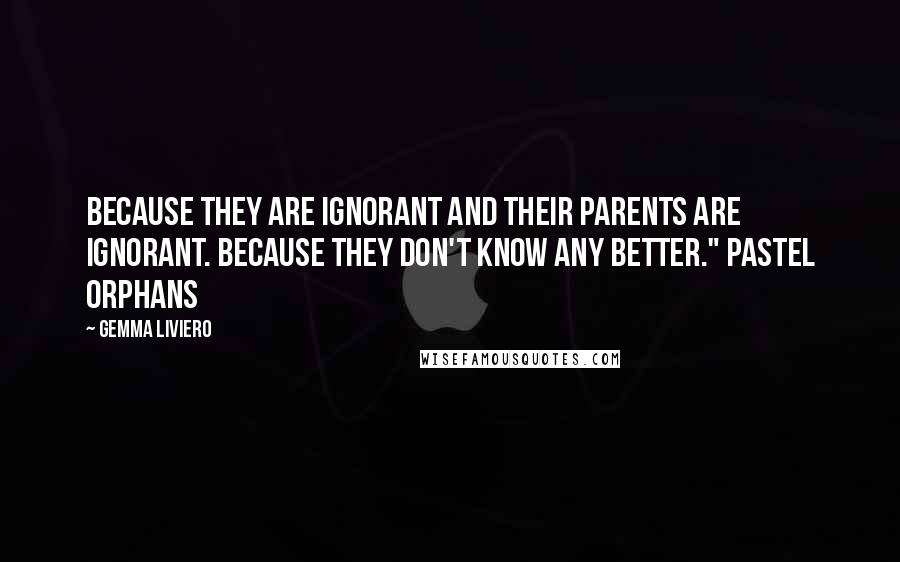 Gemma Liviero Quotes: Because they are ignorant and their parents are ignorant. Because they don't know any better." Pastel Orphans