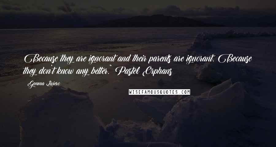 Gemma Liviero Quotes: Because they are ignorant and their parents are ignorant. Because they don't know any better." Pastel Orphans