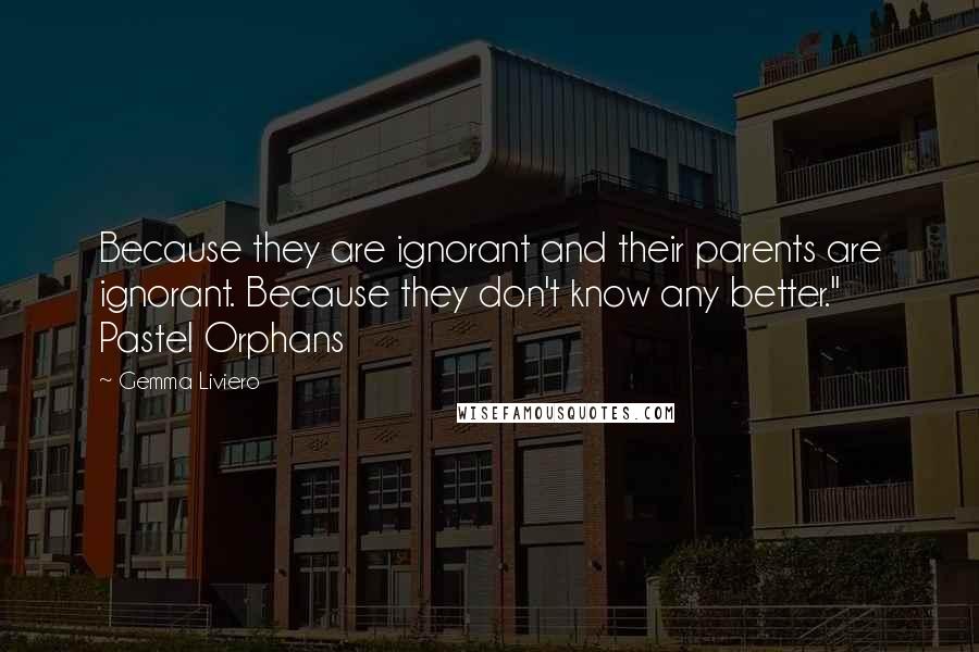 Gemma Liviero Quotes: Because they are ignorant and their parents are ignorant. Because they don't know any better." Pastel Orphans