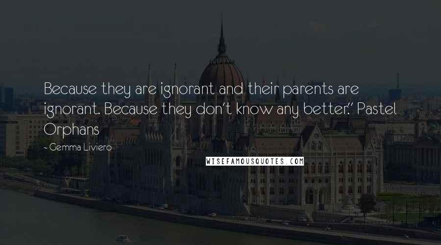 Gemma Liviero Quotes: Because they are ignorant and their parents are ignorant. Because they don't know any better." Pastel Orphans