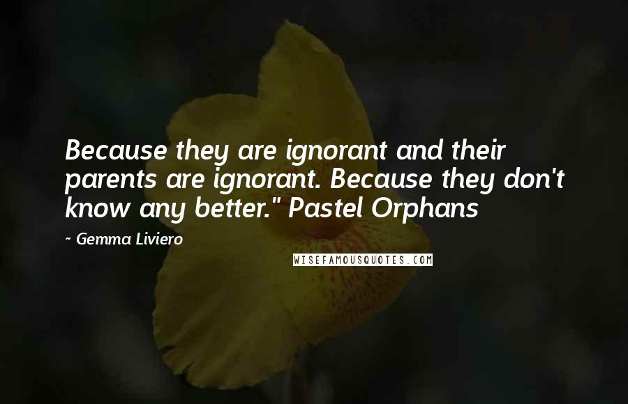 Gemma Liviero Quotes: Because they are ignorant and their parents are ignorant. Because they don't know any better." Pastel Orphans
