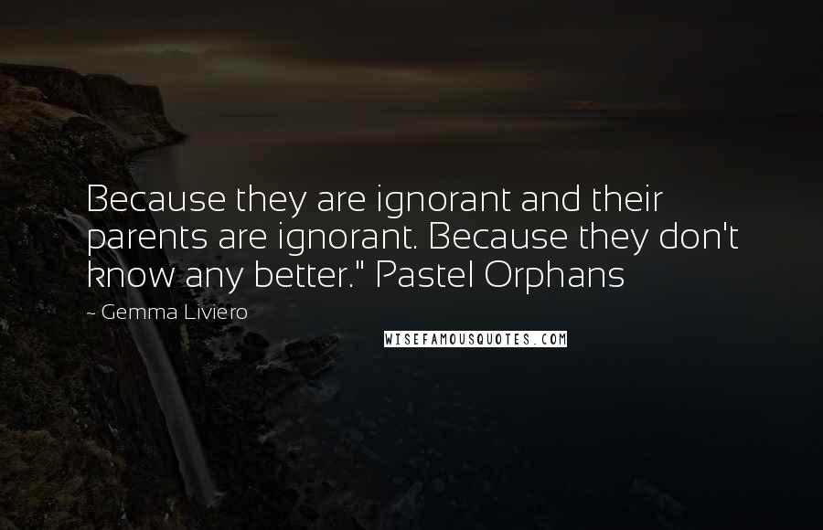 Gemma Liviero Quotes: Because they are ignorant and their parents are ignorant. Because they don't know any better." Pastel Orphans
