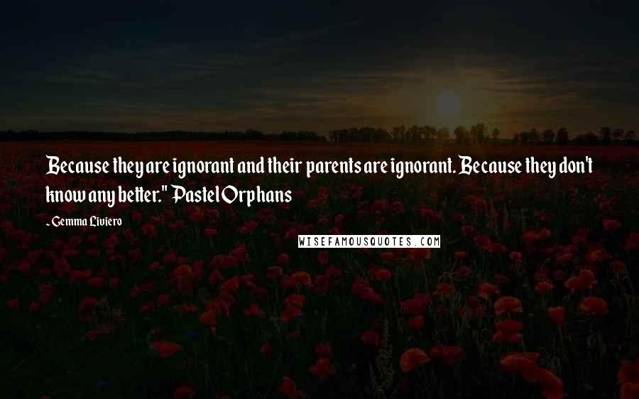 Gemma Liviero Quotes: Because they are ignorant and their parents are ignorant. Because they don't know any better." Pastel Orphans