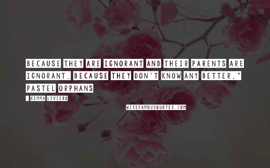 Gemma Liviero Quotes: Because they are ignorant and their parents are ignorant. Because they don't know any better." Pastel Orphans
