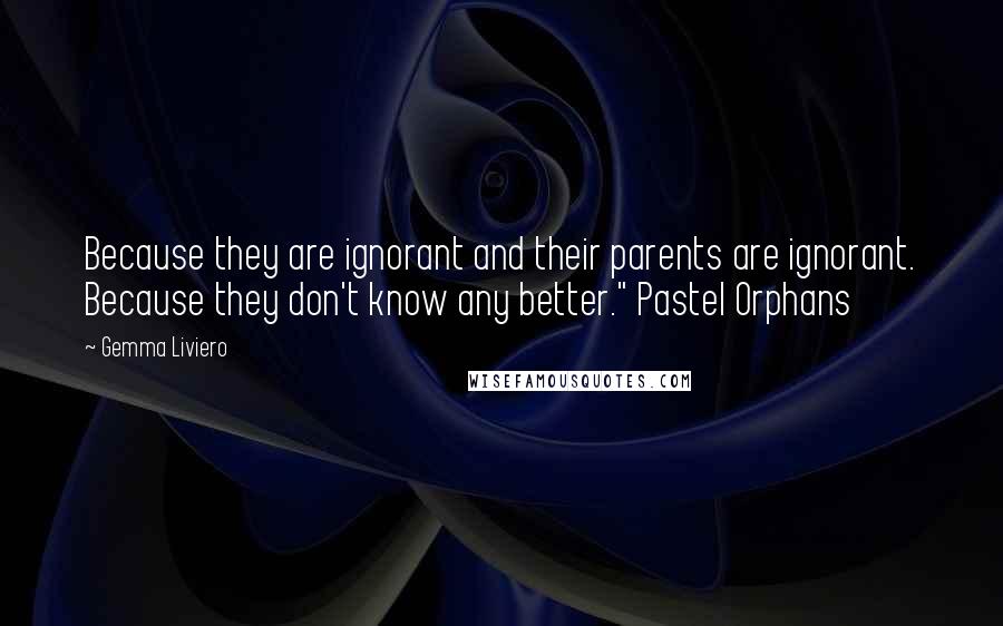 Gemma Liviero Quotes: Because they are ignorant and their parents are ignorant. Because they don't know any better." Pastel Orphans