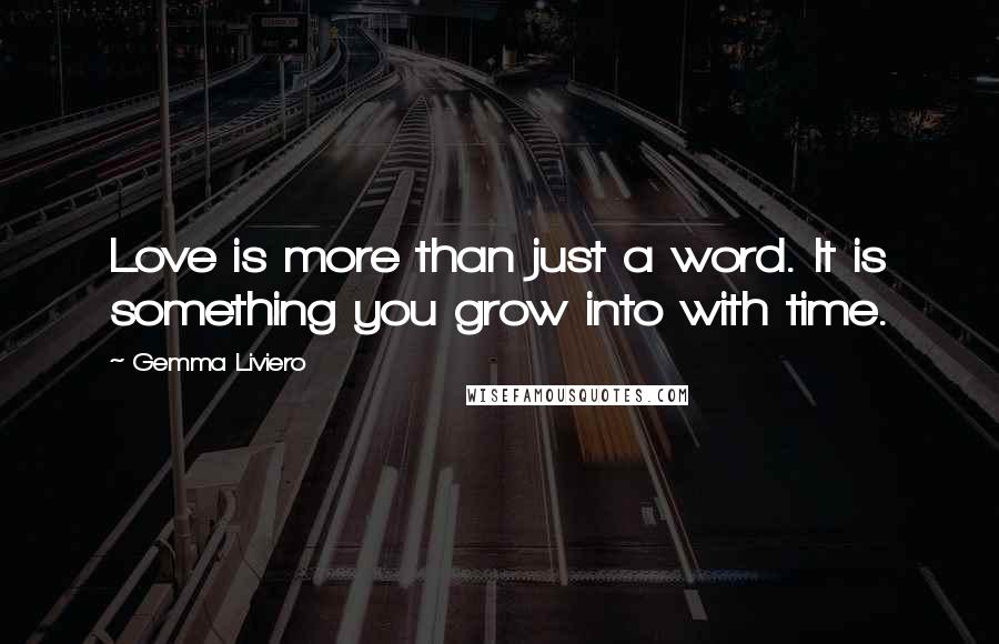 Gemma Liviero Quotes: Love is more than just a word. It is something you grow into with time.