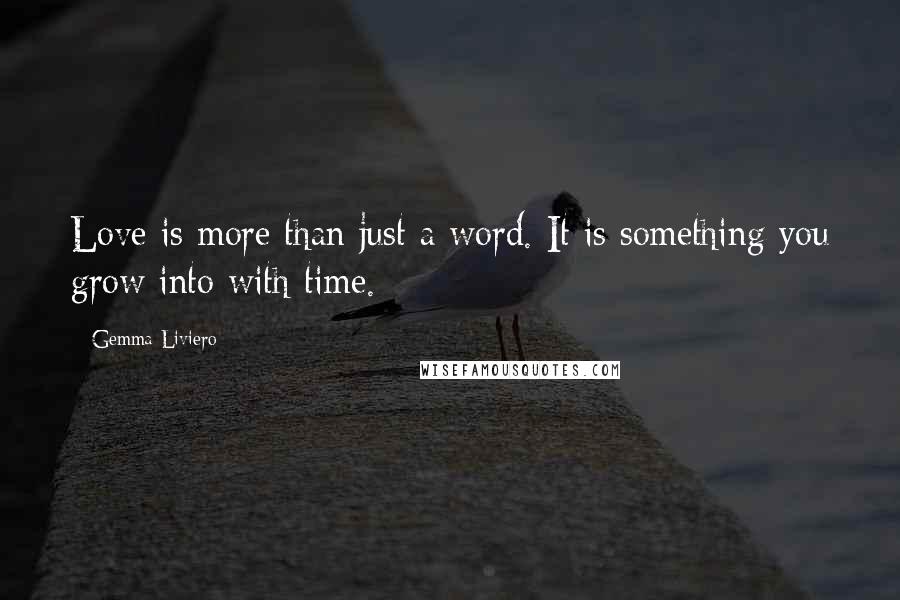 Gemma Liviero Quotes: Love is more than just a word. It is something you grow into with time.