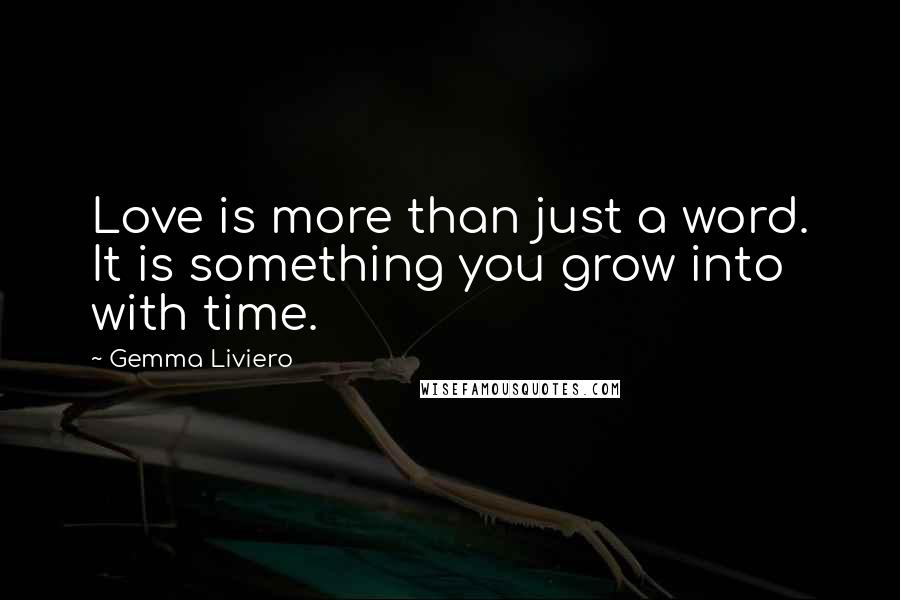 Gemma Liviero Quotes: Love is more than just a word. It is something you grow into with time.