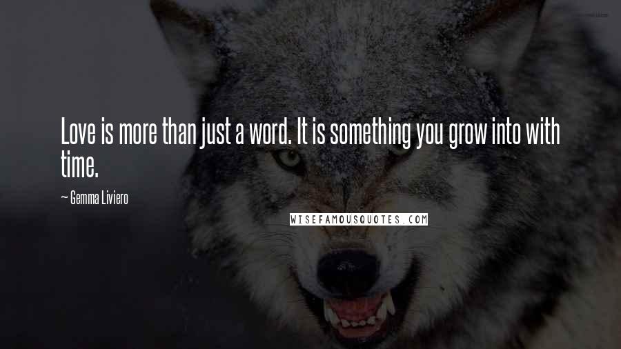 Gemma Liviero Quotes: Love is more than just a word. It is something you grow into with time.