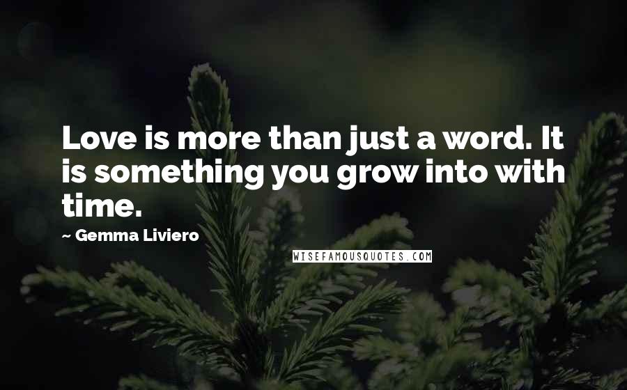 Gemma Liviero Quotes: Love is more than just a word. It is something you grow into with time.